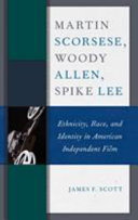 Martin Scorsese, Woody Allen, and Spike Lee : ethnicity, race, and identity in American independent film / James F. Scott.