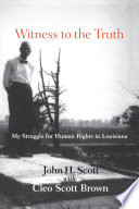 Witness to the truth : my struggle for human rights in Louisiana / John H. Scott with Cleo Scott Brown.