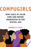 Compugirls : how girls of color find and define themselves in the digital age / Kimberly A. Scott.