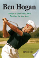Ben Hogan : the myths everyone knows, the man no one knew /