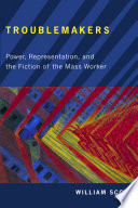 Troublemakers : power, representation, and the fiction of the mass worker / William Scott.
