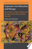 Expressive arts education and therapy : discoveries in a dance theatre lab through creative process-based research / by Markus Scott-Alexander.