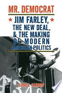 Mr. Democrat : Jim Farley, the New Deal, and the making of modern American politics / Daniel Scroop.