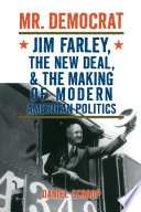 Mr. Democrat : Jim Farley, the New Deal, and the making of modern American politics /