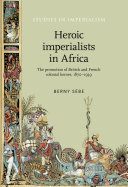 Heroic imperialists in Africa : the promotion of British and French colonial heroes, 1870-1939 / Berny Sebe.