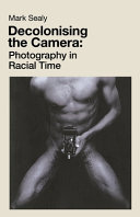 Decolonising the camera : photography in racial time / Mark Sealy.