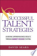 Successful talent strategies : achieving superior business results through market-focused staffing /