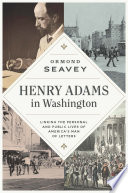 Henry Adams in Washington : linking the personal and public lives of America's man of letters / Ormond Seavey.