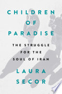 Children of paradise : the struggle for the soul of Iran / Laura Secor.