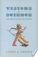 Visions of science : books and readers at the dawn of the Victorian age / James A. Secord.