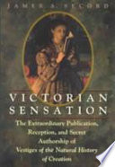 Victorian sensation : the extraordinary publication, reception, and secret authorship of Vestiges of the natural history of creation /