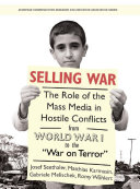 Selling War : the Role of the Mass Media in Hostile Conflicts from World War I to the ""War on Terror""