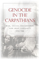 Genocide in the Carpathians : war, social breakdown, and mass violence, 1914-1945 /