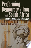 Performing democracy in Iraq and South Africa : gender, media, and resistance / Kimberly Wedeven Segall.