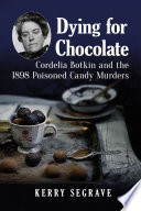 Dying for chocolate Cordelia Botkin and the 1898 poisoned candy murders /