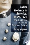 Police violence in America, 1869-1920 : 256 incidents involving death or injury /