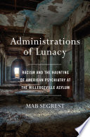 Administrations of lunacy : racism and the haunting of American psychiatry at the Milledgeville Asylum /