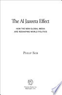 The Al Jazeera effect : how the new global media are reshaping world politics /