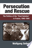 Persecution and rescue : the politics of the "Final Solution" in France, 1940-1944 /