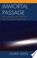 Immortal passage : philosophical speculations on posthuman evolution / Asher Seidel.