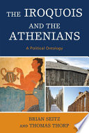 The Iroquois and the Athenians a political ontology / Brian Seitz and Thomas Thorp.