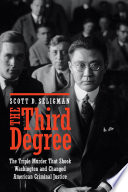 The third degree : the triple murder that shook Washington and changed American criminal justice / Scott D. Seligman.