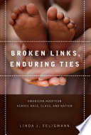 Broken links, enduring ties : American adoption across race, class, and nation / Linda J. Seligmann.
