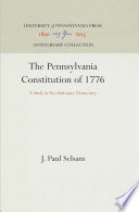 The Pennsylvania Constitution of 1776 : a Study in Revolutionary Democracy /