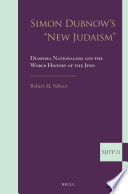 Simon Dubnow's "new Judaism" : diaspora, nationalism and the world history of the Jews / by Robert M. Seltzer.