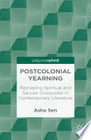 Postcolonial yearning : reshaping spiritual and secular discourses in contemporary literature / Asha Sen.