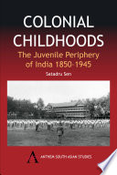 Colonial childhoods : the juvenile periphery of India, 1850-1945 / Satadru Sen.