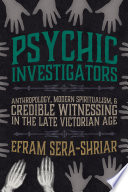 Psychic Investigators Anthropology, Modern Spiritualism, and Credible Witnessing in the Late Victorian Age.