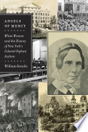 Angels of mercy : white women and the history of New York's Colored Orphan Asylum /