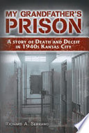 My grandfather's prison : a story of death and deceit in 1940s Kansas City / Richard A. Serrano.