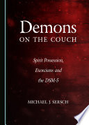 Demons on the couch : spirit possession, exorcisms and the dsm-5 / by Michael J. Sersch.