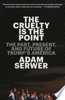 The cruelty is the point : the past, present, and future of Trump's America /