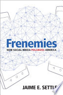 Frenemies : how social media polarizes America / Jaime E. Settle.