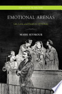 Emotional arenas : life, love, and death in 1870s Italy / Mark Seymour.