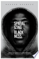 Spatializing Blackness : architectures of confinement and Black masculinity in Chicago / Rashad Shabazz.