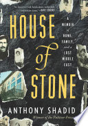 House of stone : a memoir of home, family, and a lost Middle East / Anthony Shadid.