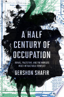 A half century of occupation : Israel, Palestine, and the world's most intractable conflict / Gershon Shafir.