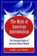 The myth of American individualism : the Protestant origins of American political thought / Barry Alan Shain.