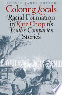 Coloring locals : racial formation in Kate Chopin's Youth's companion stories / Bonnie James Shaker.