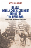 Israel's intelligence assessment before the Yom Kippur War : disentangling deception and distraction / Aryeh Shalev.