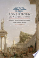Rome reborn on western shores historical imagination and the creation of the American republic /