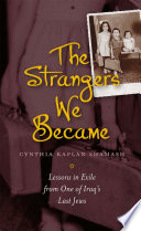 The strangers we became : lessons in exile from one of Iraq's last Jews /