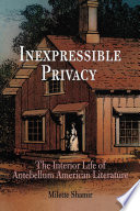 Inexpressible privacy : the interior life of antebellum American literature / Milette Shamir.