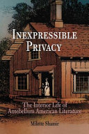 Inexpressible privacy : the interior life of antebellum American literature / Milette Shamir.