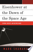 Eisenhower at the dawn of the Space Age : Sputnik, rockets, and helping hands / Mark Shanahan.