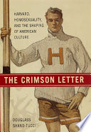 The crimson letter : Harvard, homosexuality, and the shaping of American culture /